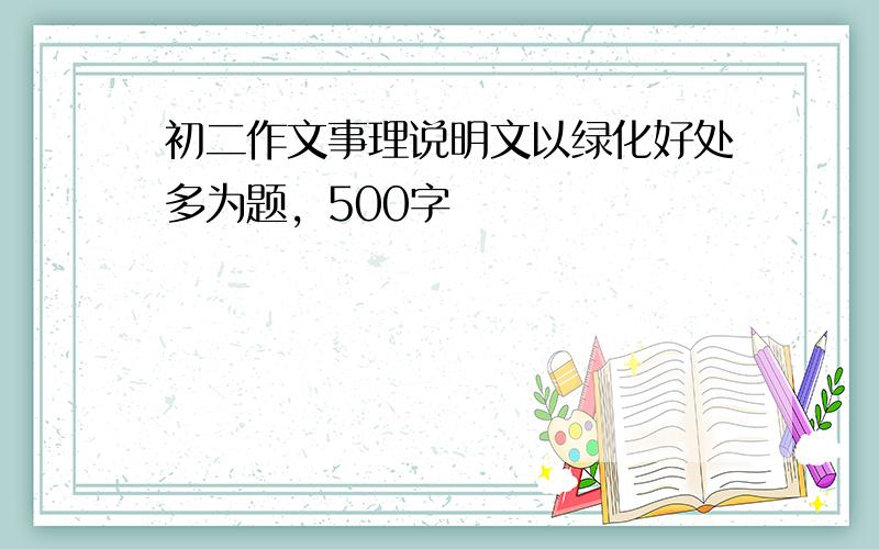 初二作文事理说明文以绿化好处多为题，500字