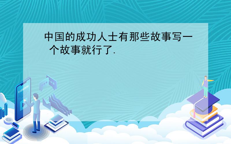 中国的成功人士有那些故事写一 个故事就行了.