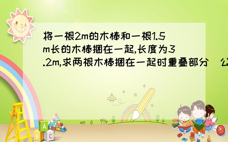 将一根2m的木棒和一根1.5m长的木棒捆在一起,长度为3.2m,求两根木棒捆在一起时重叠部分（公共部分）的长