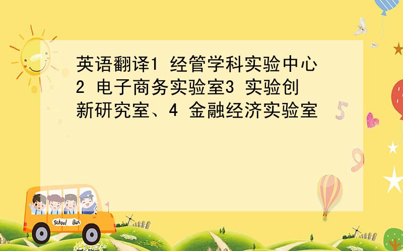 英语翻译1 经管学科实验中心2 电子商务实验室3 实验创新研究室、4 金融经济实验室