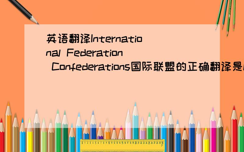 英语翻译International Federation Confederations国际联盟的正确翻译是League of Nations我想知道这个组织的正确名称