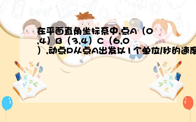 在平面直角坐标系中,点A（0,4）B（3,4）C（6,0）,动点P从点A出发以1个单位/秒的速度在Y 轴上向下运动动点Q同时从点C出发以2个单位/秒的速度在x轴上向左运动,过点P作RP垂直与y轴,交OB于R,连接RQ