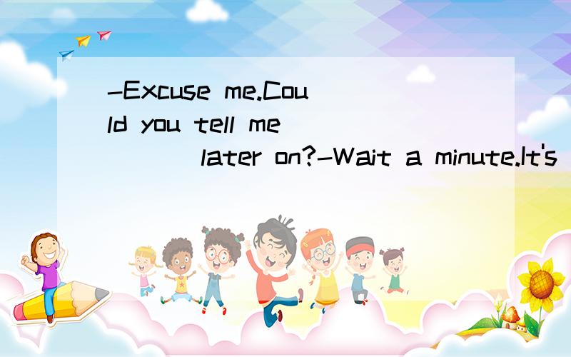 -Excuse me.Could you tell me ( ) later on?-Wait a minute.It's coming in ten minutes.A.if the next train arrives B.if the next train will arrive C.when the next train arrives急,说明理由