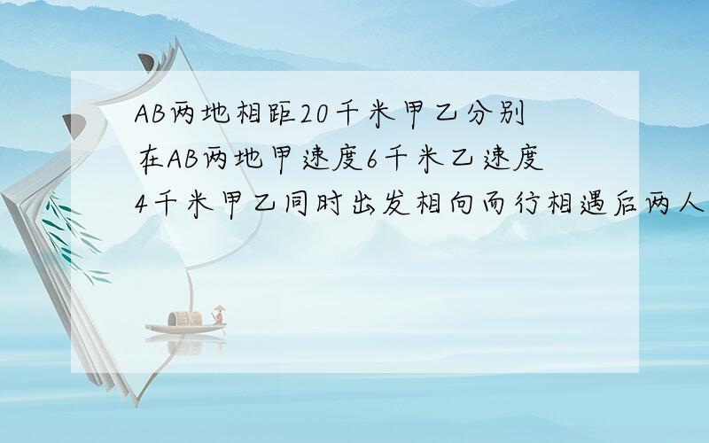 AB两地相距20千米甲乙分别在AB两地甲速度6千米乙速度4千米甲乙同时出发相向而行相遇后两人继续沿各自方向原速前进当二人又相距10千米时乙一共行了多少?