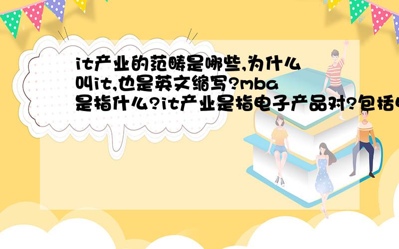 it产业的范畴是哪些,为什么叫it,也是英文缩写?mba是指什么?it产业是指电子产品对?包括电脑、数码产品?