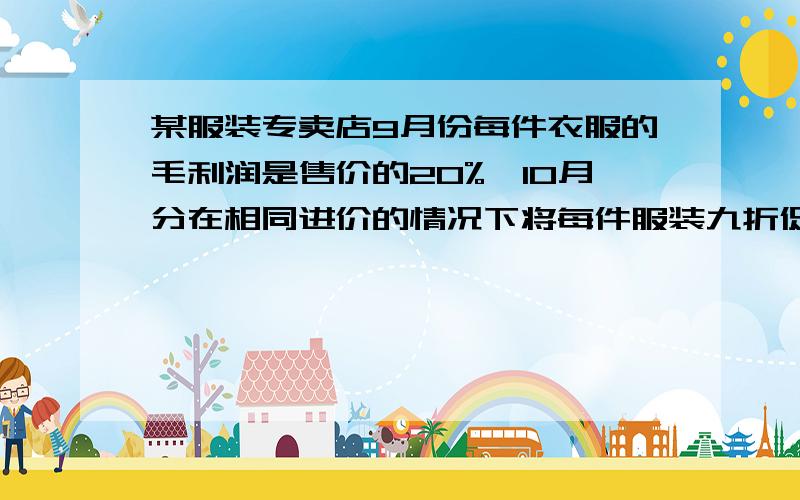 某服装专卖店9月份每件衣服的毛利润是售价的20%,10月分在相同进价的情况下将每件服装九折促销,结果销售件数比9月分增加了120%问：10月分的毛利润总额与9月分相比是增加了还是减少了?增