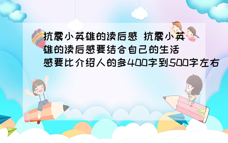 抗震小英雄的读后感 抗震小英雄的读后感要结合自己的生活 感要比介绍人的多400字到500字左右