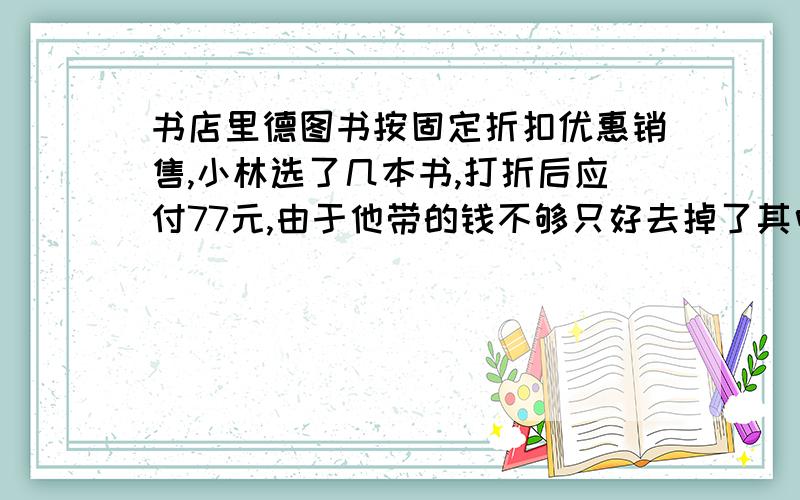 书店里德图书按固定折扣优惠销售,小林选了几本书,打折后应付77元,由于他带的钱不够只好去掉了其中原定价为20元钱的一本书,实际支付64元,求小林买回的书原定价是多少元