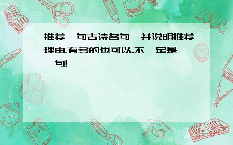 推荐一句古诗名句,并说明推荐理由.有多的也可以.不一定是一句!