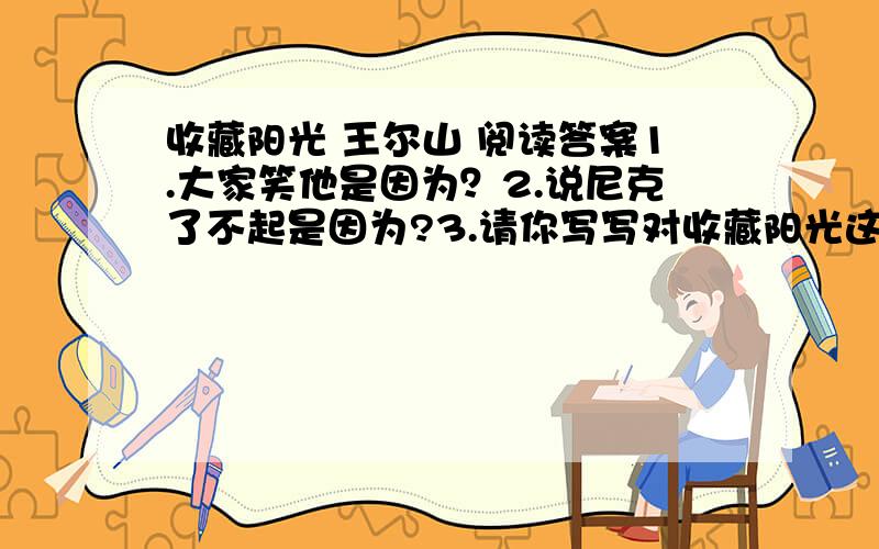 收藏阳光 王尔山 阅读答案1.大家笑他是因为？2.说尼克了不起是因为?3.请你写写对收藏阳光这个题目的理解？