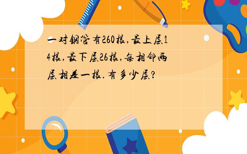 一对钢管有260根,最上层14根,最下层26根,每相邻两层相差一根.有多少层?