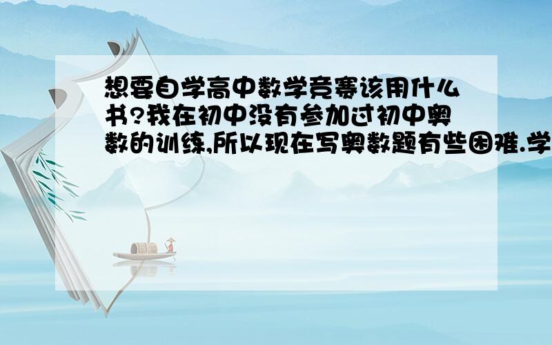 想要自学高中数学竞赛该用什么书?我在初中没有参加过初中奥数的训练,所以现在写奥数题有些困难.学校已经开始竞赛辅导了,听老师讲和自己看书都能懂但是过后就忘,即使不忘见到题也不