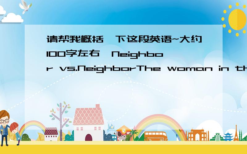 请帮我概括一下这段英语~大约100字左右,Neighbor vs.NeighborThe woman in the apartment upstairs plays her piano after midnight.The family across the street never cleans up their yard.The garbage blows into your yard.The guy next door alw