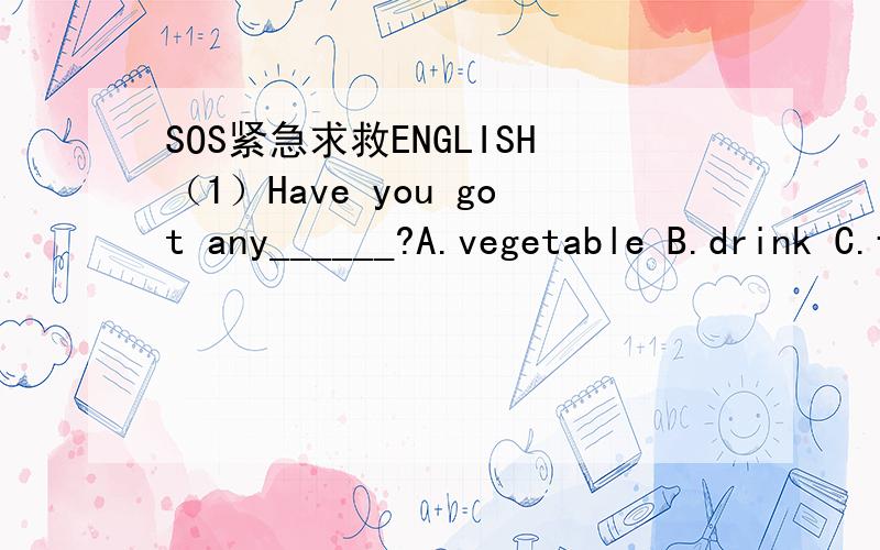 SOS紧急求救ENGLISH（1）Have you got any______?A.vegetable B.drink C.fruit(2)他既不吸烟也不喝酒.He doesn't ___________________.(3)他们对我很好,我很幸福.____________________________________.