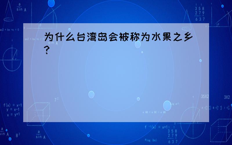 为什么台湾岛会被称为水果之乡?