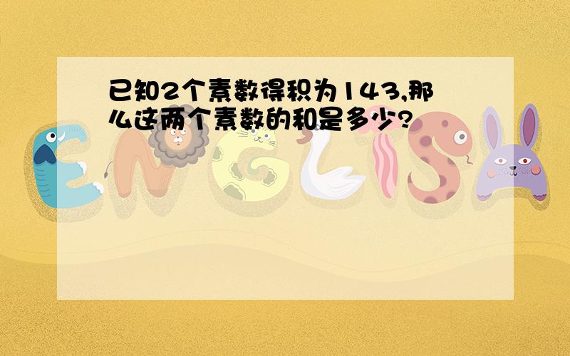 已知2个素数得积为143,那么这两个素数的和是多少?