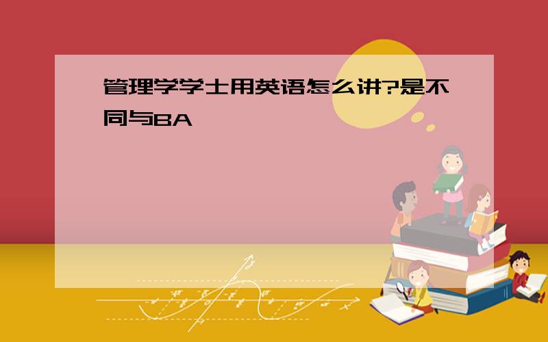 管理学学士用英语怎么讲?是不同与BA,