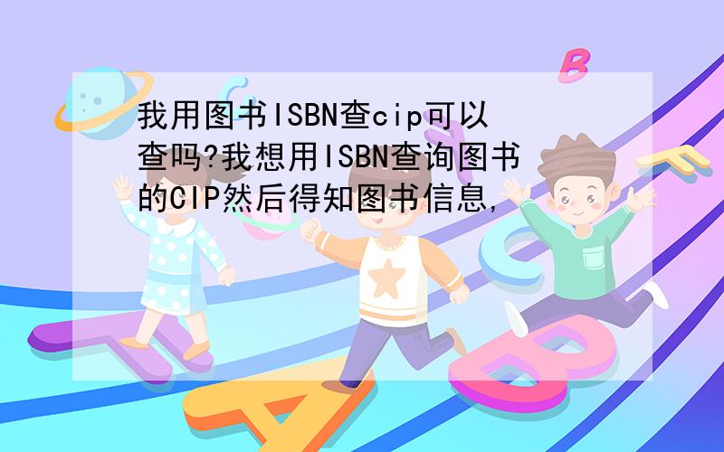 我用图书ISBN查cip可以查吗?我想用ISBN查询图书的CIP然后得知图书信息,