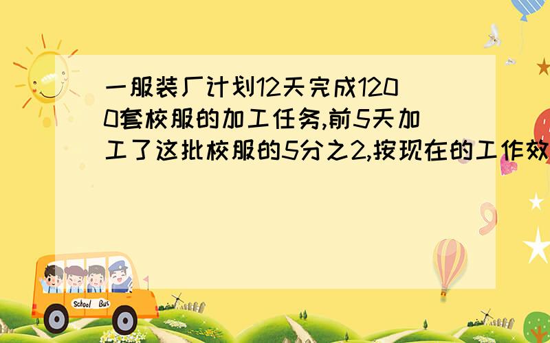 一服装厂计划12天完成1200套校服的加工任务,前5天加工了这批校服的5分之2,按现在的工作效率能按时完成吗