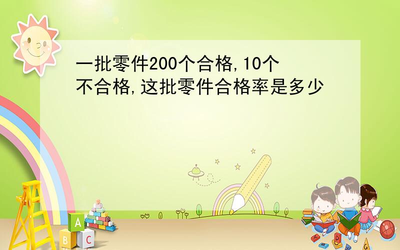 一批零件200个合格,10个不合格,这批零件合格率是多少