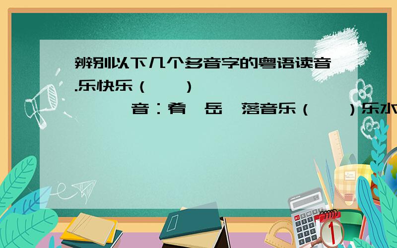 辨别以下几个多音字的粤语读音.乐快乐（   ）           音：肴,岳,落音乐（   ）乐水乐山（   ）2.行步行（   ）          音：杭,恒,幸行列（   ）品行（   ）3.胜胜利（    ）         音：圣,升胜