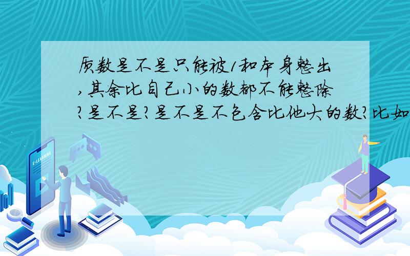 质数是不是只能被1和本身整出,其余比自己小的数都不能整除?是不是?是不是不包含比他大的数?比如13,他能被130整除,但是只能是13以内的数字?