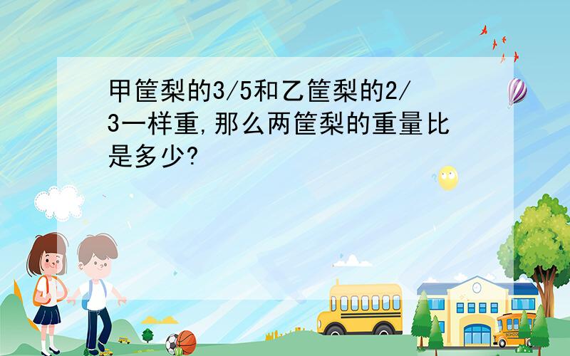 甲筐梨的3/5和乙筐梨的2/3一样重,那么两筐梨的重量比是多少?