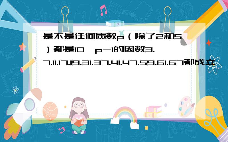 是不是任何质数p（除了2和5）都是10^p-1的因数3.7.11.17.19.31.37.41.47.59.61.67都成立