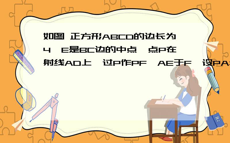 如图 正方形ABCD的边长为4,E是BC边的中点,点P在射线AD上,过P作PF⊥AE于F,设PA=x使以P,F,E为顶点的三角形也与△ABE相似若存在,求出x的值