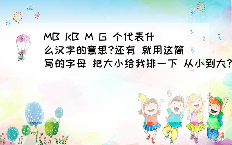 MB KB M G 个代表什么汉字的意思?还有 就用这简写的字母 把大小给我排一下 从小到大?