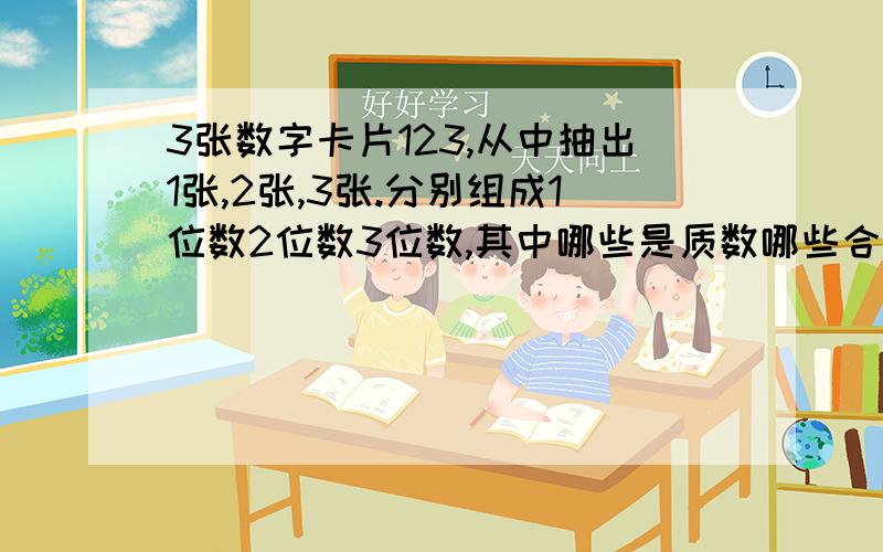 3张数字卡片123,从中抽出1张,2张,3张.分别组成1位数2位数3位数,其中哪些是质数哪些合数?