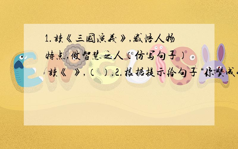 1.读《三国演义》,感悟人物特点,做智慧之人（仿写句子） 读《 》,（ ）.2.根据提示给句子“你赞成我不赞成”加标点答案否定：（                  ）.答案肯定：（                  ）.3.果果是个