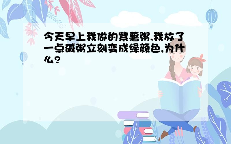 今天早上我做的紫薯粥,我放了一点碱粥立刻变成绿颜色,为什么?