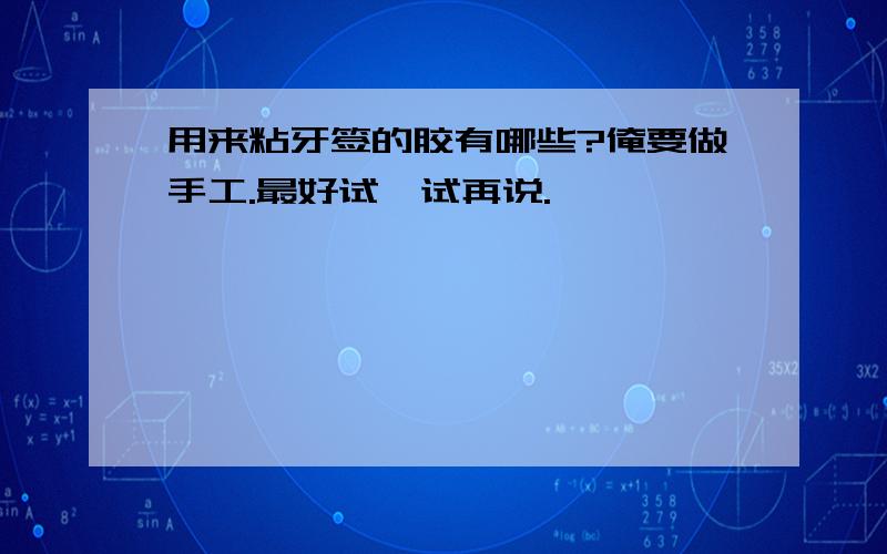 用来粘牙签的胶有哪些?俺要做手工.最好试一试再说.