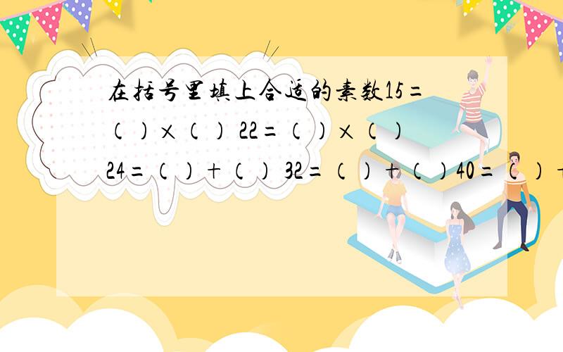 在括号里填上合适的素数15=（）×（） 22=（）×（）24=（）+（） 32=（）+（）40=（）+（）=（）+（）