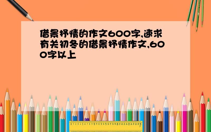 借景抒情的作文600字,速求有关初冬的借景抒情作文,600字以上