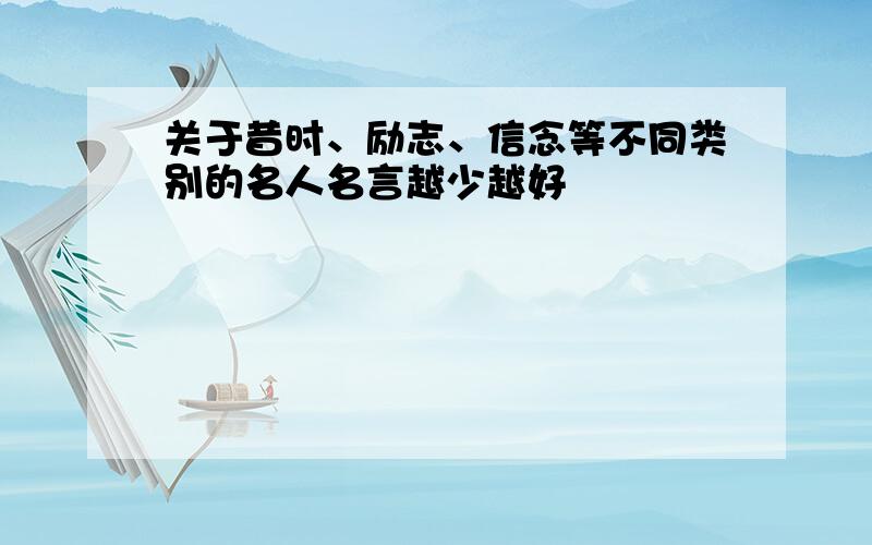 关于昔时、励志、信念等不同类别的名人名言越少越好