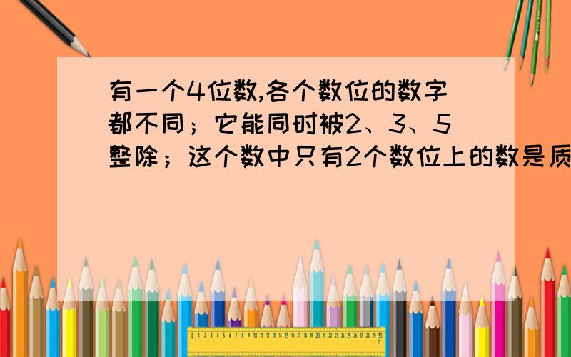 有一个4位数,各个数位的数字都不同；它能同时被2、3、5整除；这个数中只有2个数位上的数是质数.符合要求的数中,最大的一个数是多少?