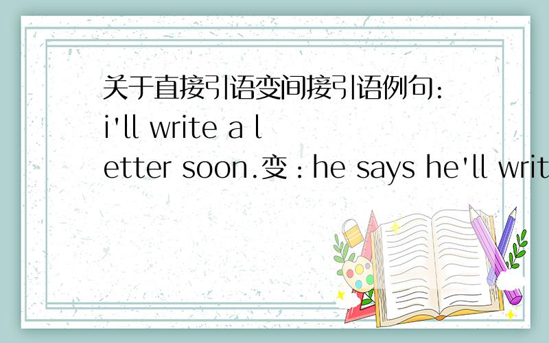 关于直接引语变间接引语例句:i'll write a letter soon.变：he says he'll write a letter soon可是按照我的笔记里,直接引语为一般将来时,间接引语应该为过去将来时.那这句怎么不是?