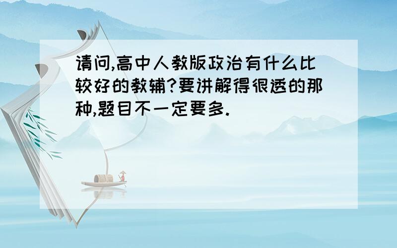 请问,高中人教版政治有什么比较好的教辅?要讲解得很透的那种,题目不一定要多.