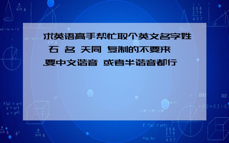 求英语高手帮忙取个英文名字姓 石 名 天同 复制的不要来.要中文谐音 或者半谐音都行