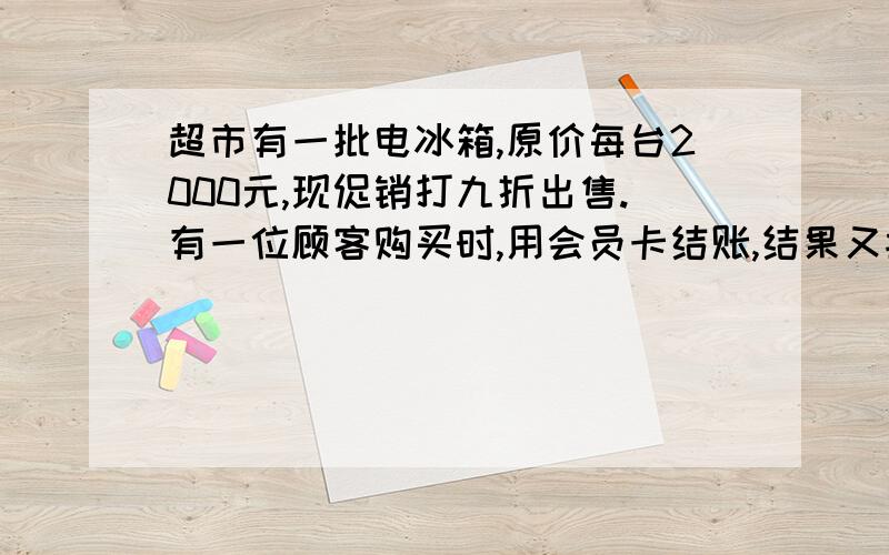 超市有一批电冰箱,原价每台2000元,现促销打九折出售.有一位顾客购买时,用会员卡结账,结果又按九五折付款,请问这位顾客购买一台电冰箱实际花费多少元?