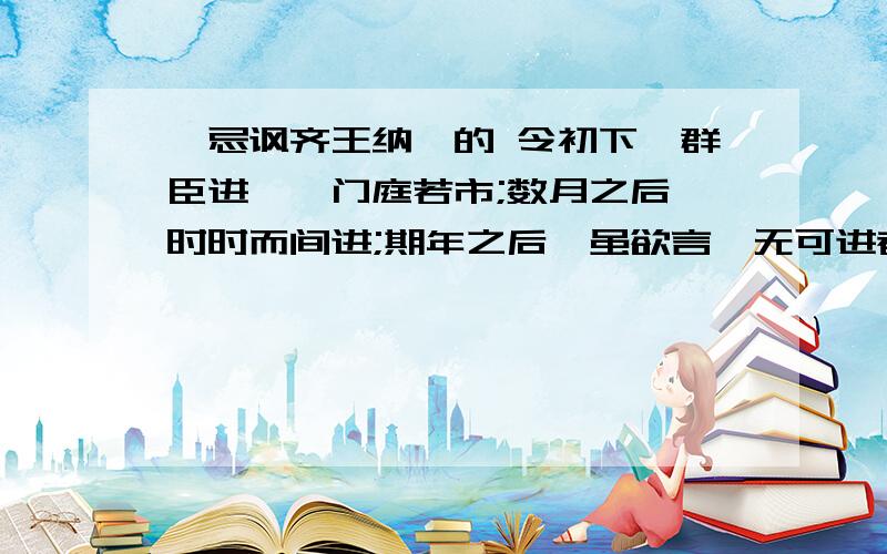 邹忌讽齐王纳谏的 令初下,群臣进谏,门庭若市;数月之后,时时而间进;期年之后,虽欲言,无可进者.“令初下,群臣进谏,门庭若市;数月之后,时时而间进;期年之后,虽欲言,无可进者.”用了什麼修