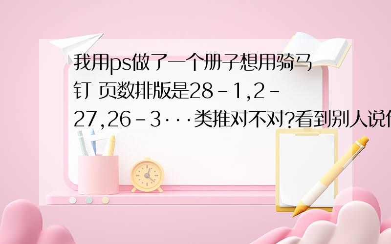 我用ps做了一个册子想用骑马钉 页数排版是28-1,2-27,26-3···类推对不对?看到别人说什么出血是什么意思