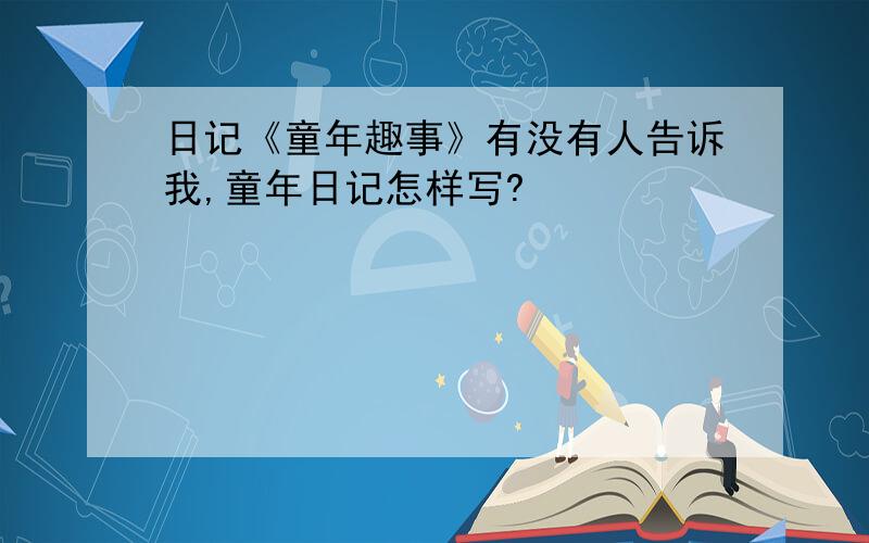 日记《童年趣事》有没有人告诉我,童年日记怎样写?