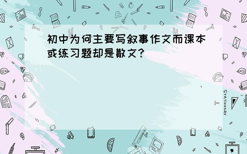 初中为何主要写叙事作文而课本或练习题却是散文?