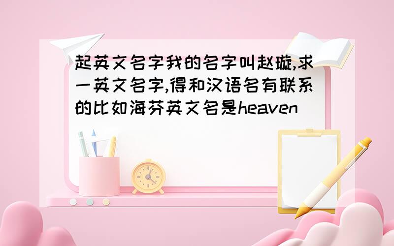 起英文名字我的名字叫赵璇,求一英文名字,得和汉语名有联系的比如海芬英文名是heaven