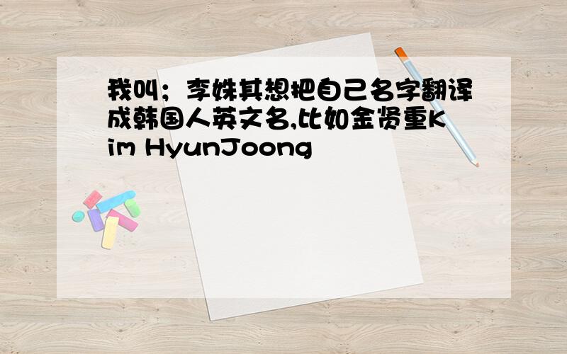 我叫；李姝其想把自己名字翻译成韩国人英文名,比如金贤重Kim HyunJoong