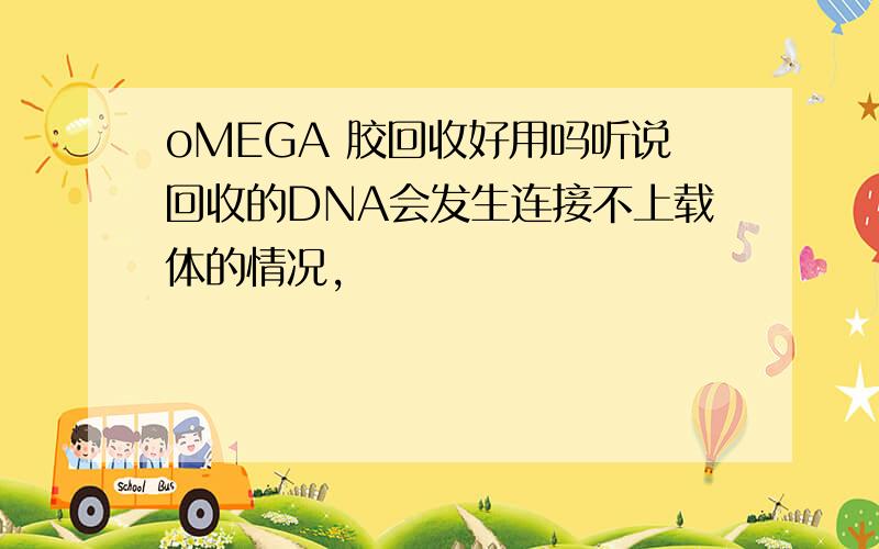 oMEGA 胶回收好用吗听说回收的DNA会发生连接不上载体的情况，