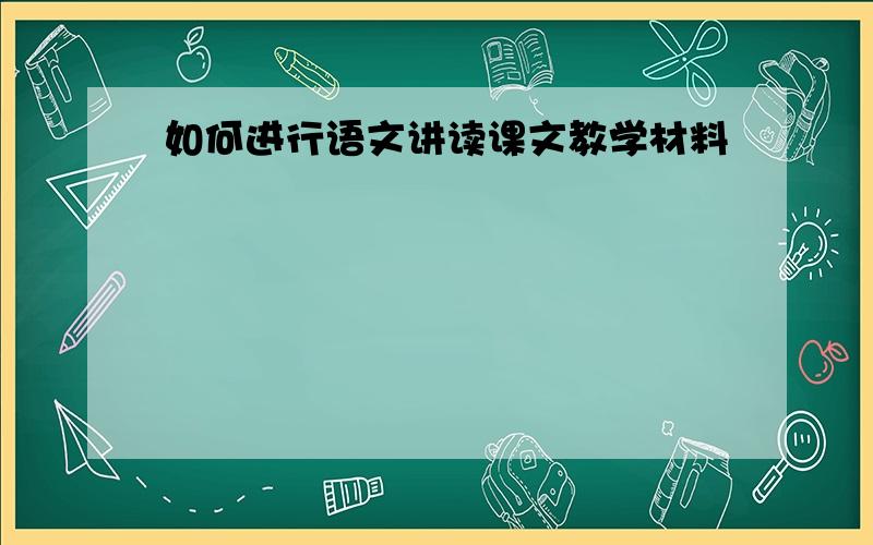 如何进行语文讲读课文教学材料